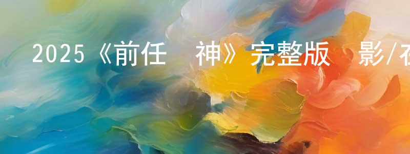 曾林濤發布2025《前任殺神》完整版電影/在線觀看/百度云-美劇天堂